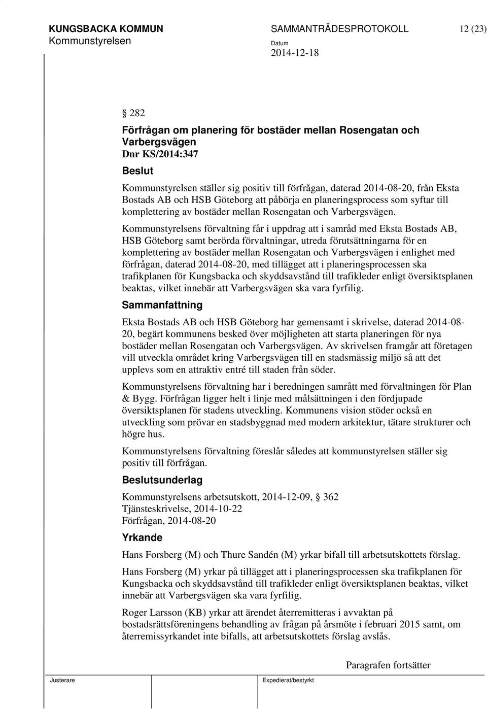 s förvaltning får i uppdrag att i samråd med Eksta Bostads AB, HSB Göteborg samt berörda förvaltningar, utreda förutsättningarna för en komplettering av bostäder mellan Rosengatan och Varbergsvägen i