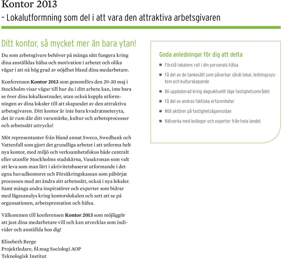 Konferensen Kontor 2013 som genomförs den 29-30 maj i Stockholm visar vägar till hur du i ditt arbete kan, inte bara se över dina lokalkostnader, utan också koppla utformningen av dina lokaler till