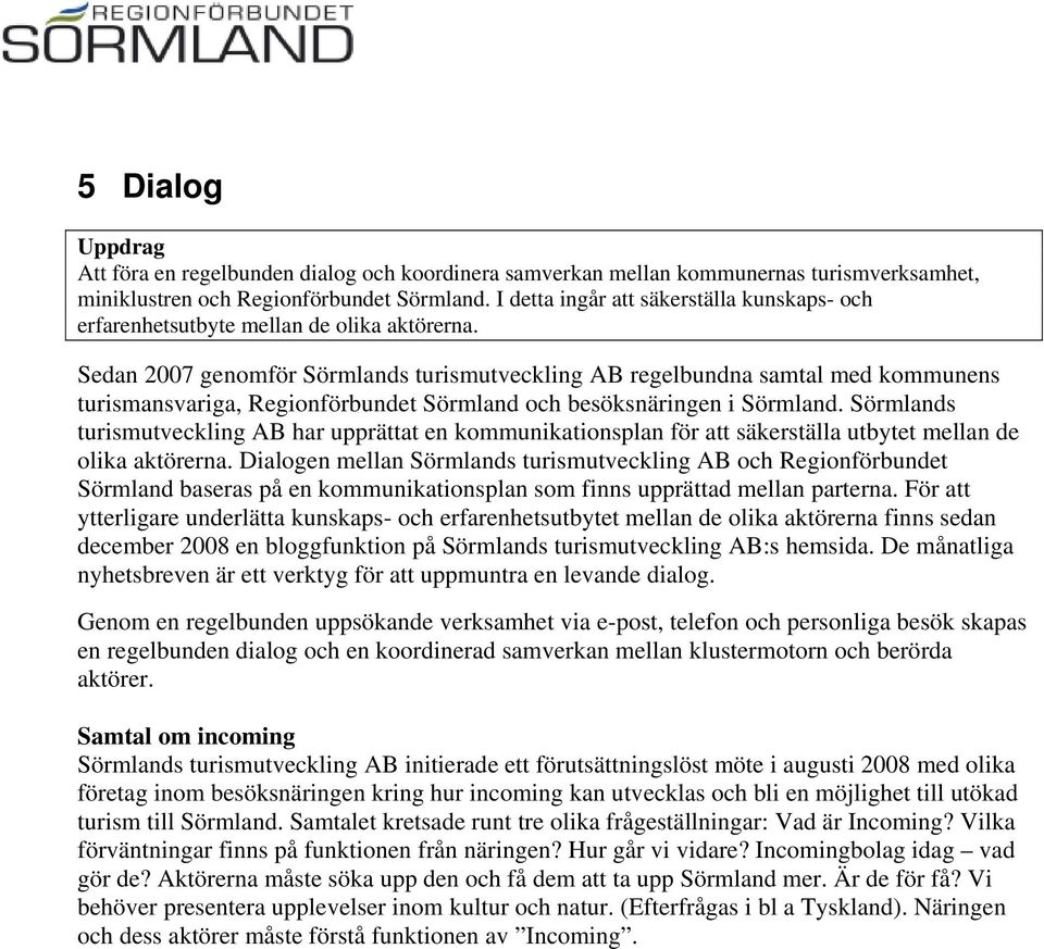 Sedan 2007 genomför Sörmlands turismutveckling AB regelbundna samtal med kommunens turismansvariga, Regionförbundet Sörmland och besöksnäringen i Sörmland.