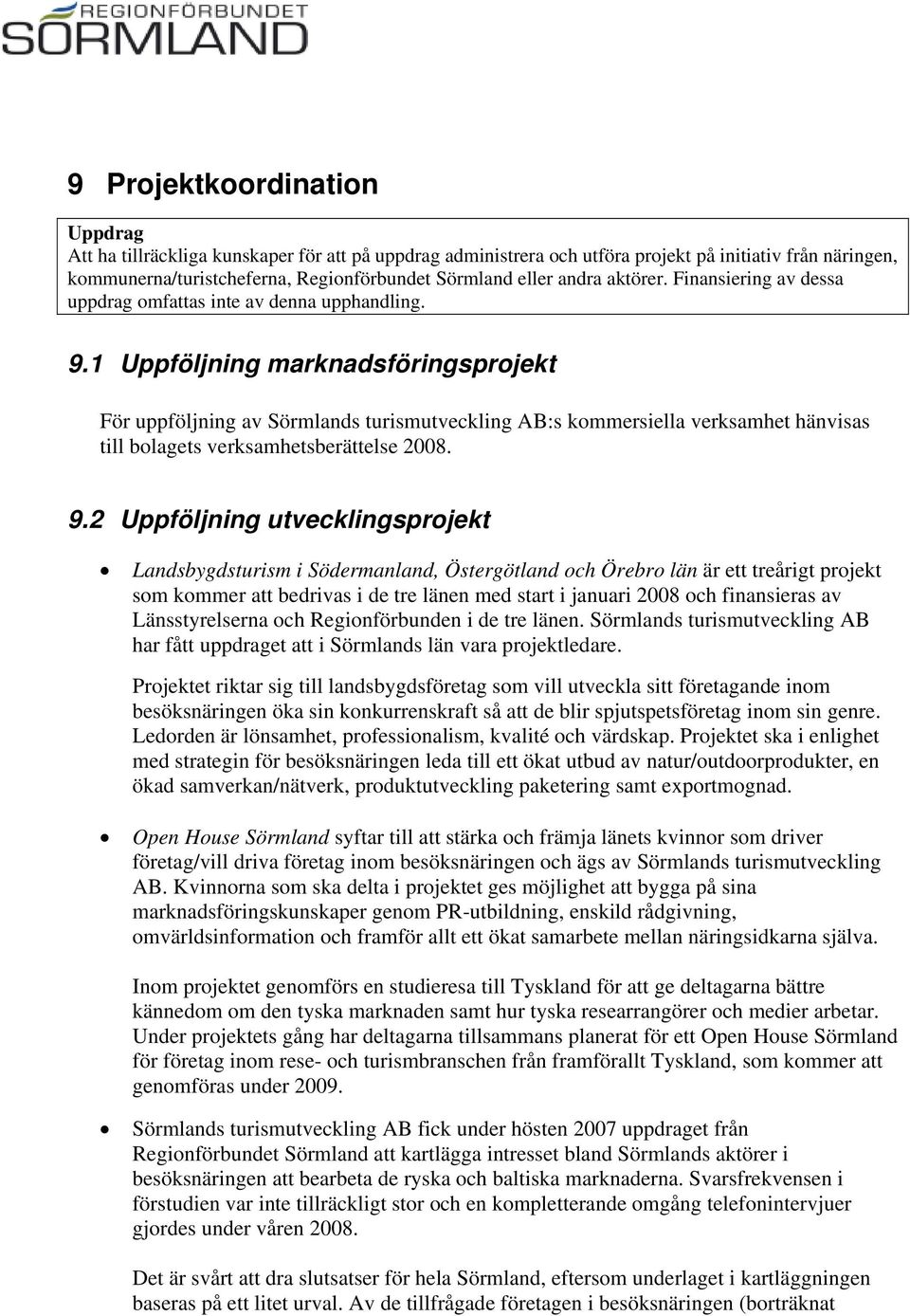 1 Uppföljning marknadsföringsprojekt För uppföljning av Sörmlands turismutveckling AB:s kommersiella verksamhet hänvisas till bolagets verksamhetsberättelse 2008. 9.