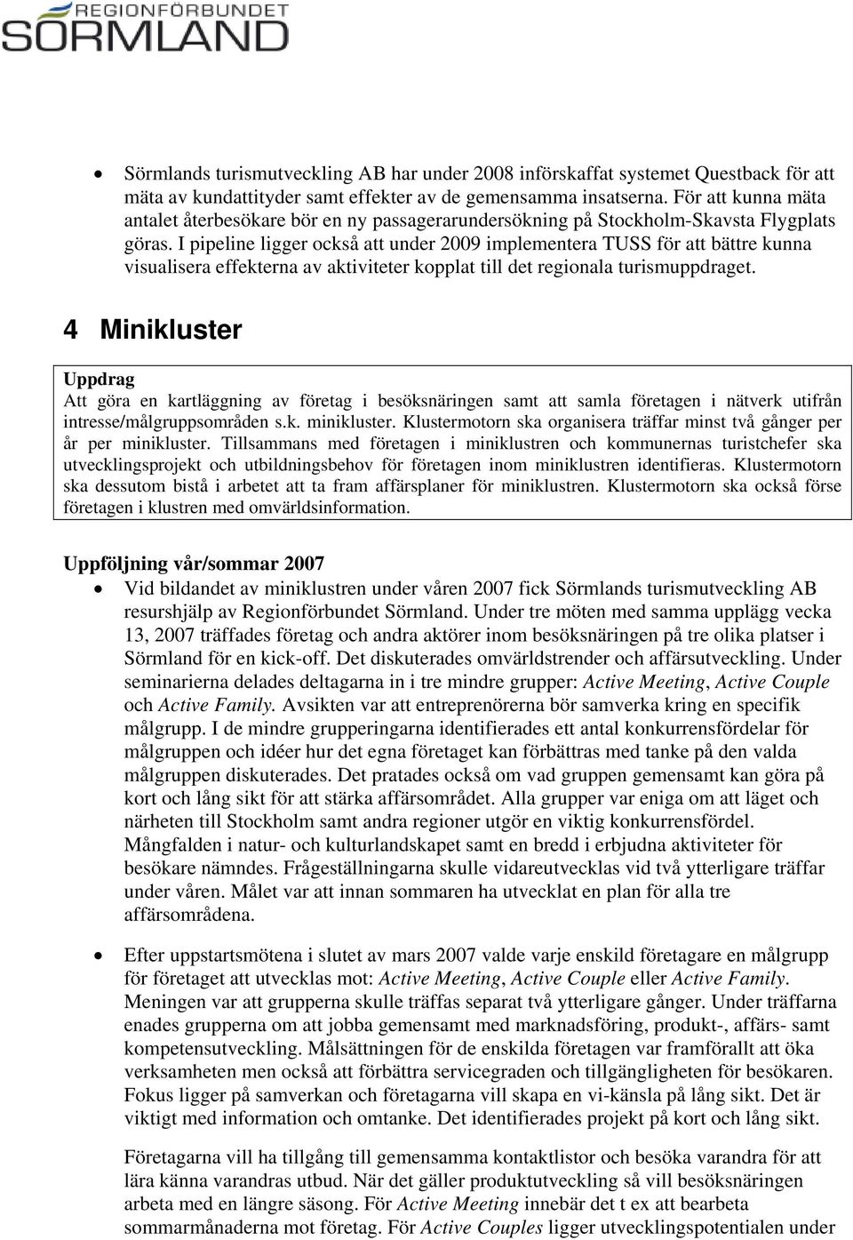 I pipeline ligger också att under 2009 implementera TUSS för att bättre kunna visualisera effekterna av aktiviteter kopplat till det regionala turismuppdraget.