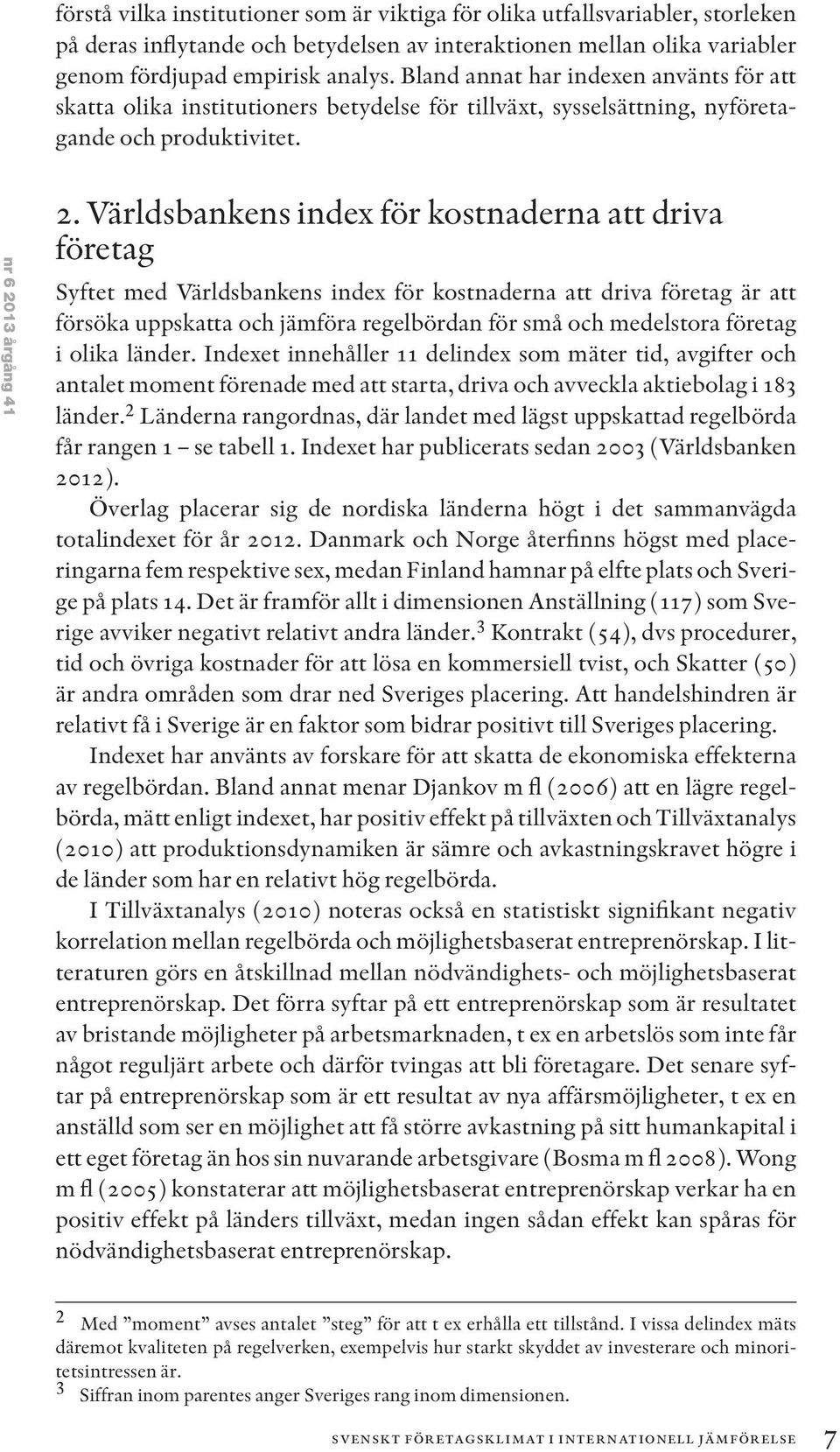 Världsbankens index för kostnaderna att driva företag Syftet med Världsbankens index för kostnaderna att driva företag är att försöka uppskatta och jämföra regelbördan för små och medelstora företag