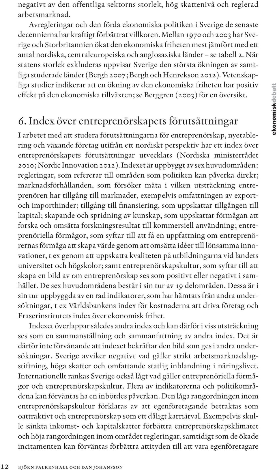 Mellan 1970 och 2003 har Sverige och Storbritannien ökat den ekonomiska friheten mest jämfört med ett antal nordiska, centraleuropeiska och anglosaxiska länder se tabell 2.