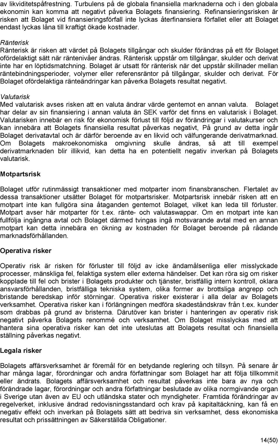 Ränterisk Ränterisk är risken att värdet på Bolagets tillgångar och skulder förändras på ett för Bolaget ofördelaktigt sätt när räntenivåer ändras.