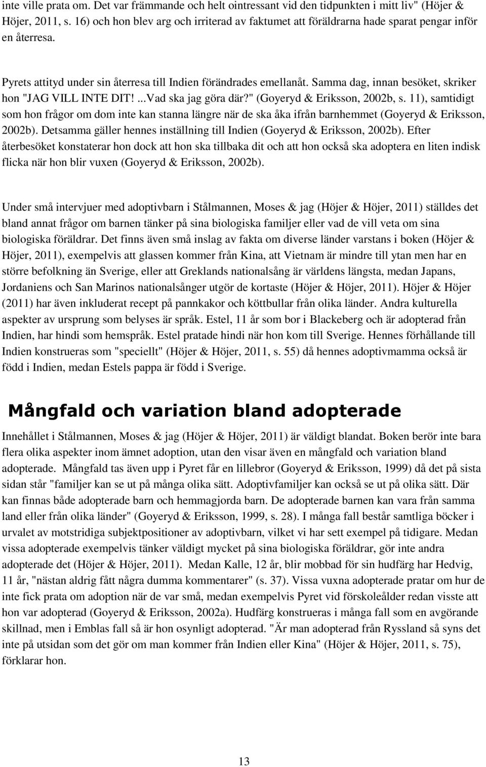 Samma dag, innan besöket, skriker hon "JAG VILL INTE DIT!...Vad ska jag göra där?" (Goyeryd & Eriksson, 2002b, s.