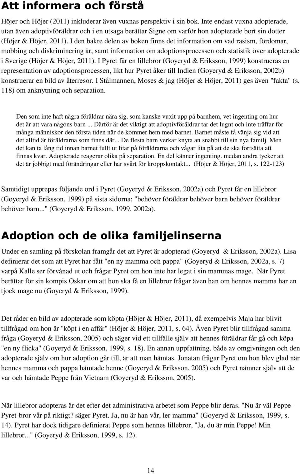 I den bakre delen av boken finns det information om vad rasism, fördomar, mobbing och diskriminering är, samt information om adoptionsprocessen och statistik över adopterade i Sverige (Höjer & Höjer,