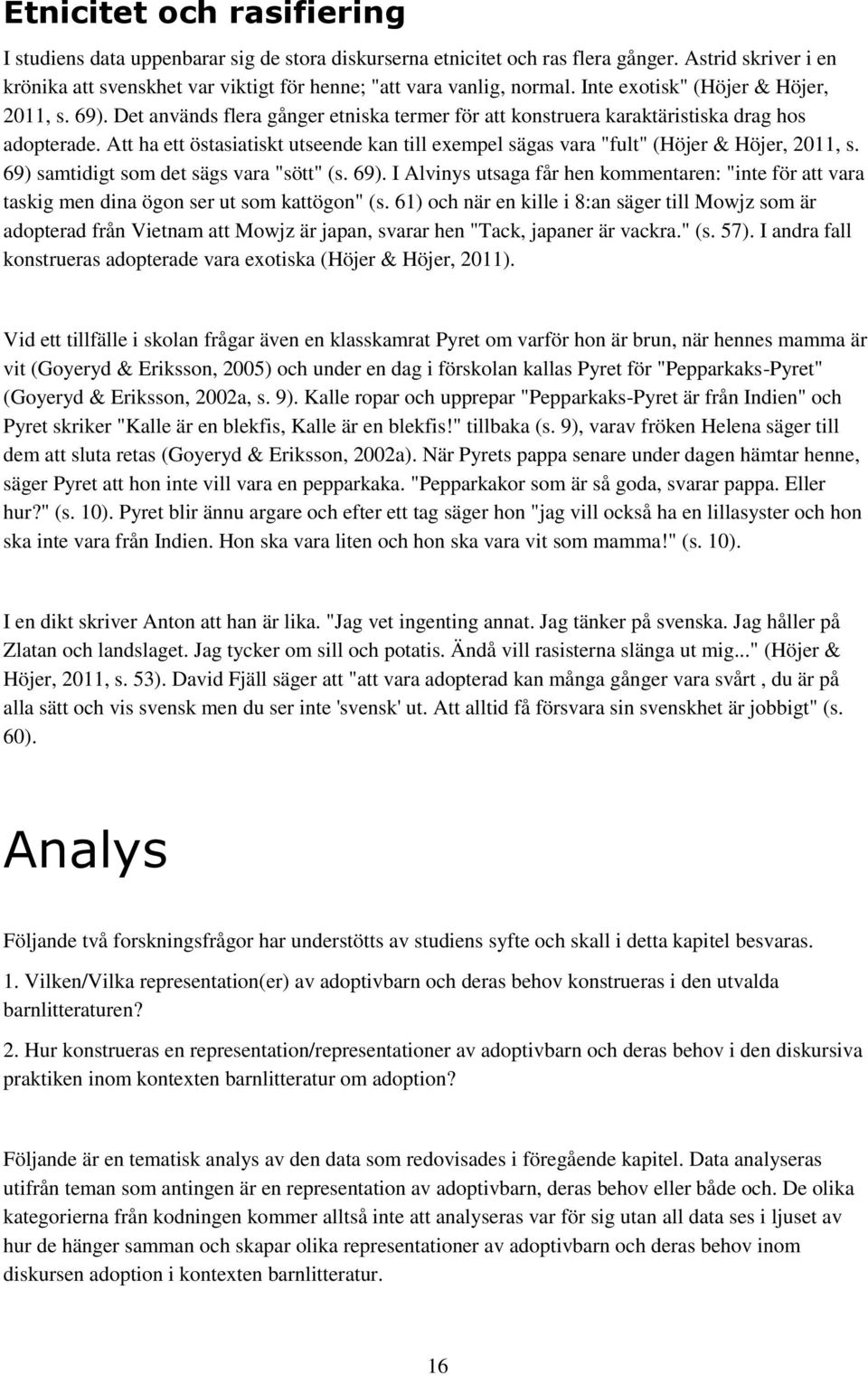 Att ha ett östasiatiskt utseende kan till exempel sägas vara "fult" (Höjer & Höjer, 2011, s. 69) samtidigt som det sägs vara "sött" (s. 69). I Alvinys utsaga får hen kommentaren: "inte för att vara taskig men dina ögon ser ut som kattögon" (s.