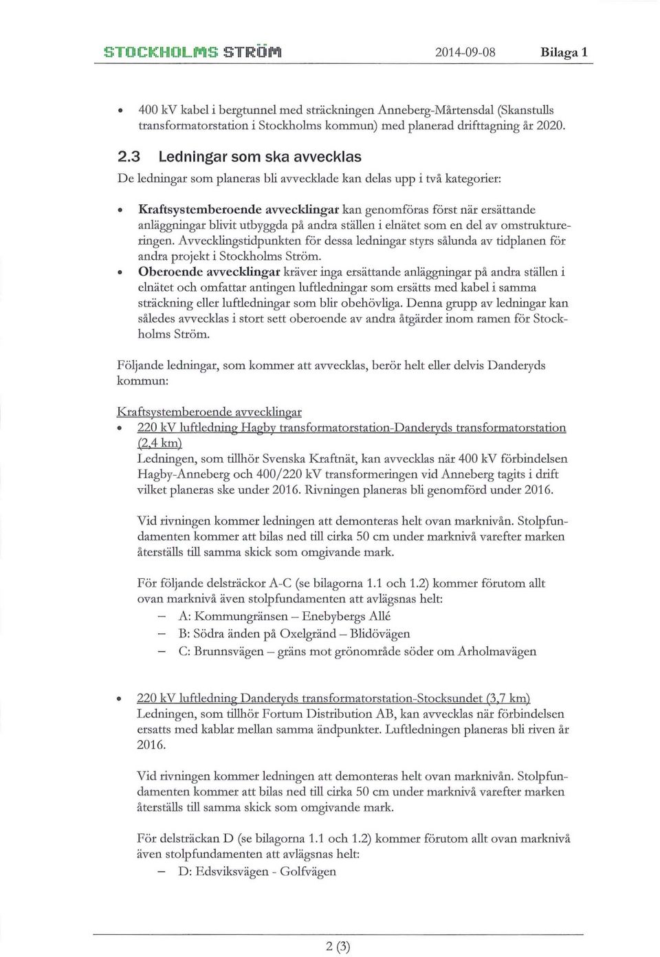 3 Ledningar som ska avvecklas De ledningar som planeras bli avvecklade kan delas upp i två kategorier: Kraftsystemberoende avvecklingar kan genomföras först när ersättande anläggningar blivit