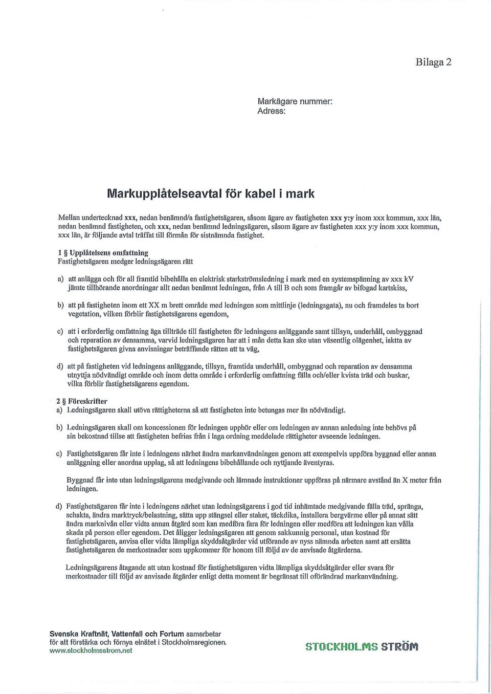 1 Upplåtelsens omfattning Fastighetsägaren medger ledningsägaren rätt a) att anlägga och för all framtid bibehålla en elektrisk starkströmsledning i mark med en systemspänning av xxx kv jämte