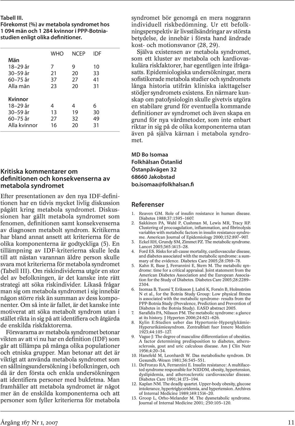 definitionen och konsekvenserna av metabola syndromet Efter presentationen av den nya IDF-definitionen har en tidvis mycket livlig diskussion pågått kring metabola syndromet.