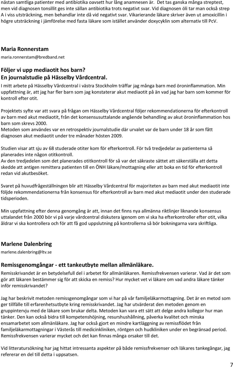 Vikarierande läkare skriver även ut amoxicillin i högre utsträckning i jämförelse med fasta läkare som istället använder doxycyklin som alternativ till PcV. Maria Ronnerstam maria.ronnerstam@bredband.