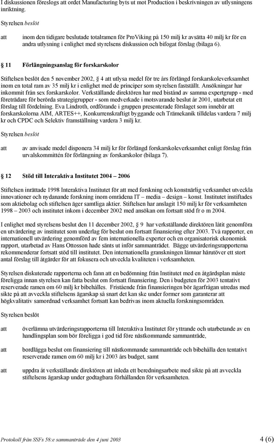 11 Förlängningsanslag för forskarskolor Stiftelsen beslöt den 5 november 2002, 4 utlysa medel för tre års förlängd forskarskoleverksamhet inom en total ram av 35 milj kr i enlighet med de principer