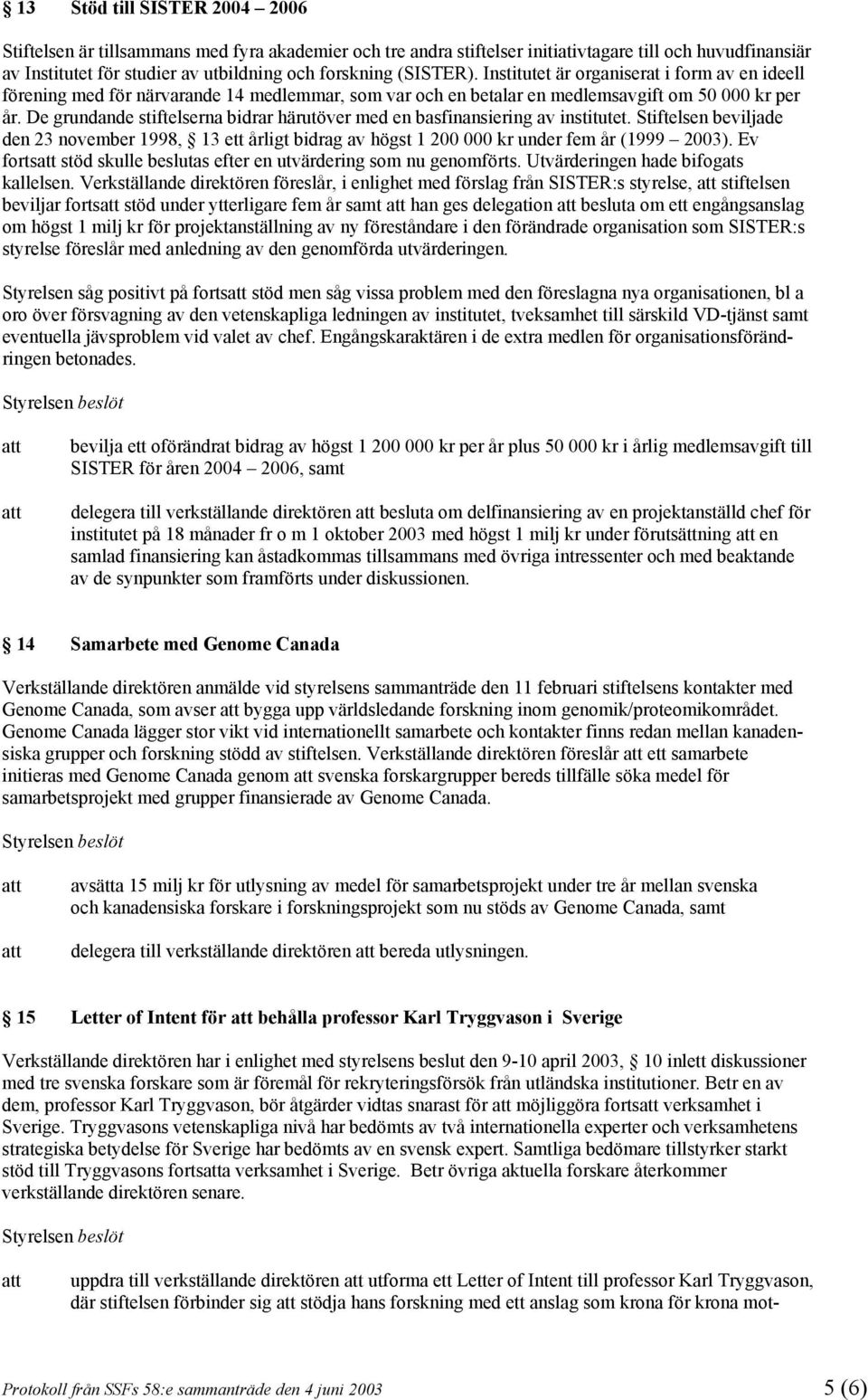 De grundande stiftelserna bidrar härutöver med en basfinansiering av institutet. Stiftelsen beviljade den 23 november 1998, 13 ett årligt bidrag av högst 1 200 000 kr under fem år (1999 2003).