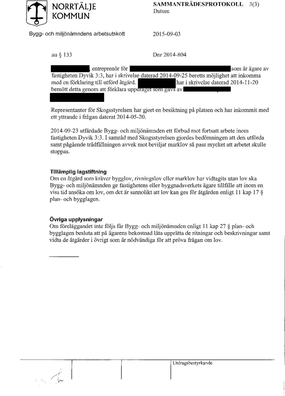 daterat 2014-05-20, 2014-09-23 utfärdade Bygg- och miljönämnden ett förbud mot fortsatt arbete inom fastigheten Dy vik 3:3,1 samråd med Skogsstyrelsen gjordes bedömningen att den utförda samt