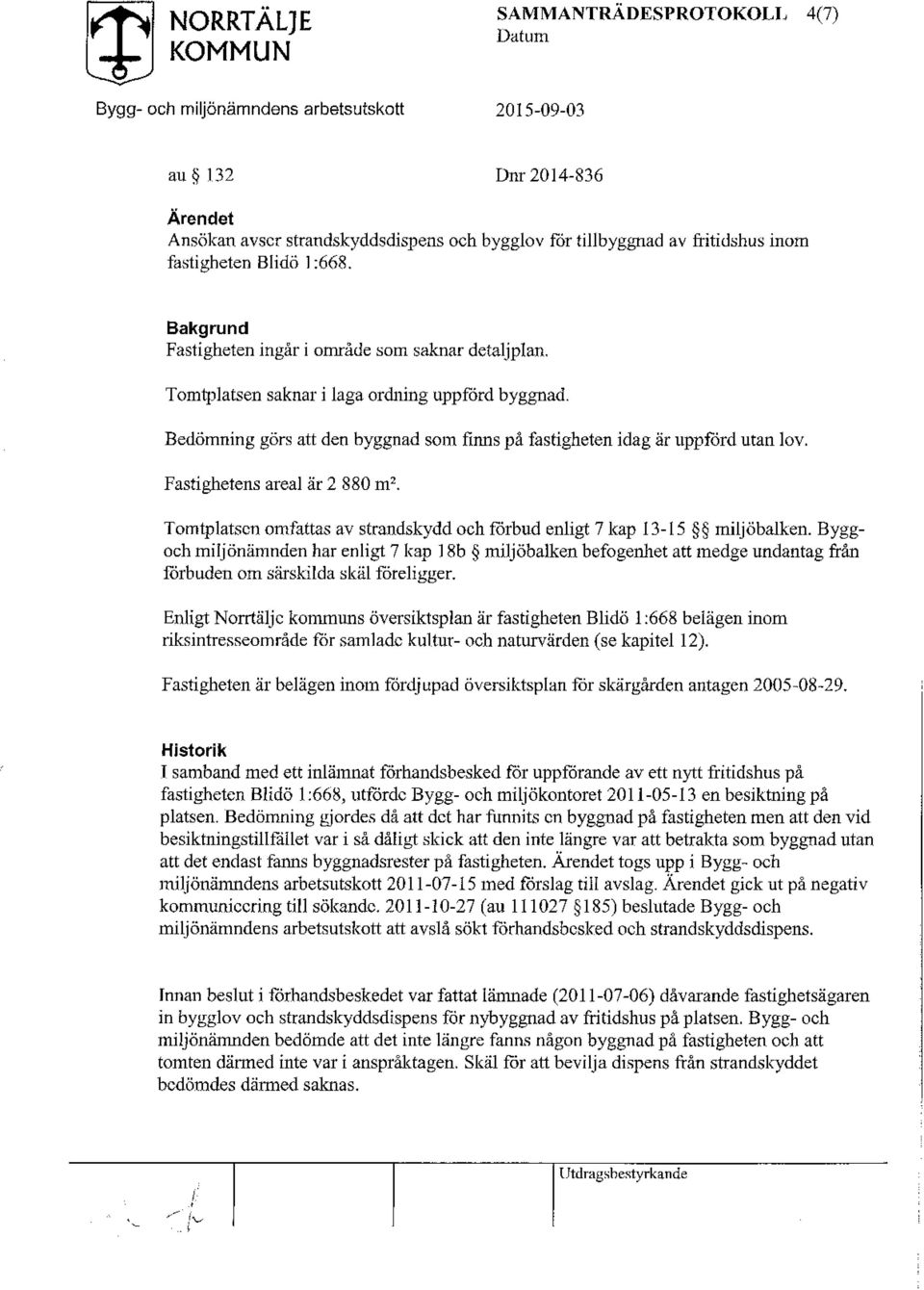 Fastighetens areal är 2 880 m2. Tomtplatsen omfattas av strandskydd och förbud enligt 7 kap 13-15 miljöbalken.