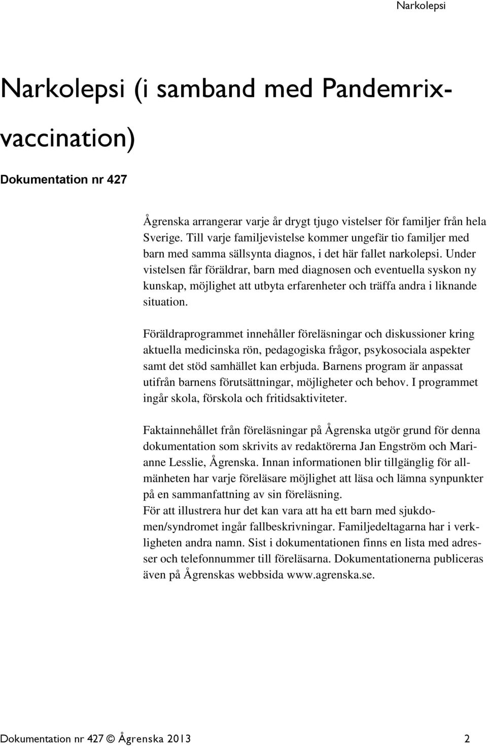 Under vistelsen får föräldrar, barn med diagnosen och eventuella syskon ny kunskap, möjlighet att utbyta erfarenheter och träffa andra i liknande situation.