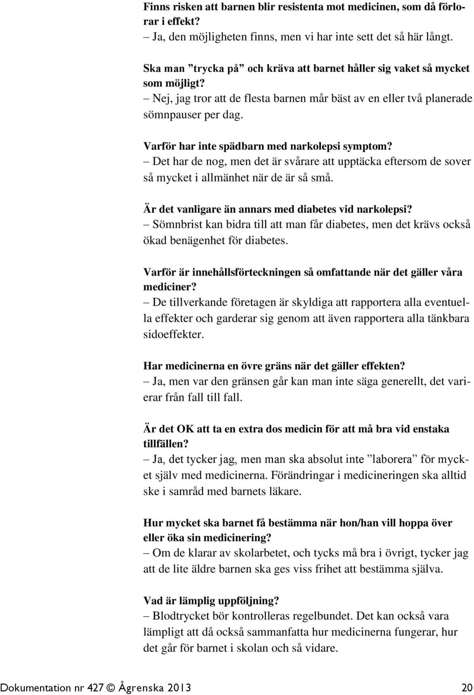 Varför har inte spädbarn med narkolepsi symptom? Det har de nog, men det är svårare att upptäcka eftersom de sover så mycket i allmänhet när de är så små.