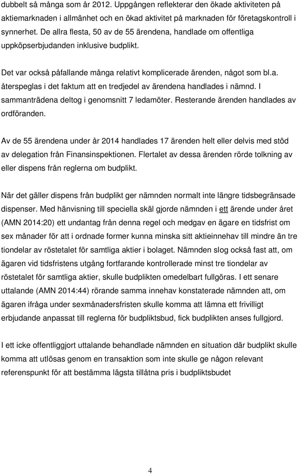 I sammanträdena deltog i genomsnitt 7 ledamöter. Resterande ärenden handlades av ordföranden.