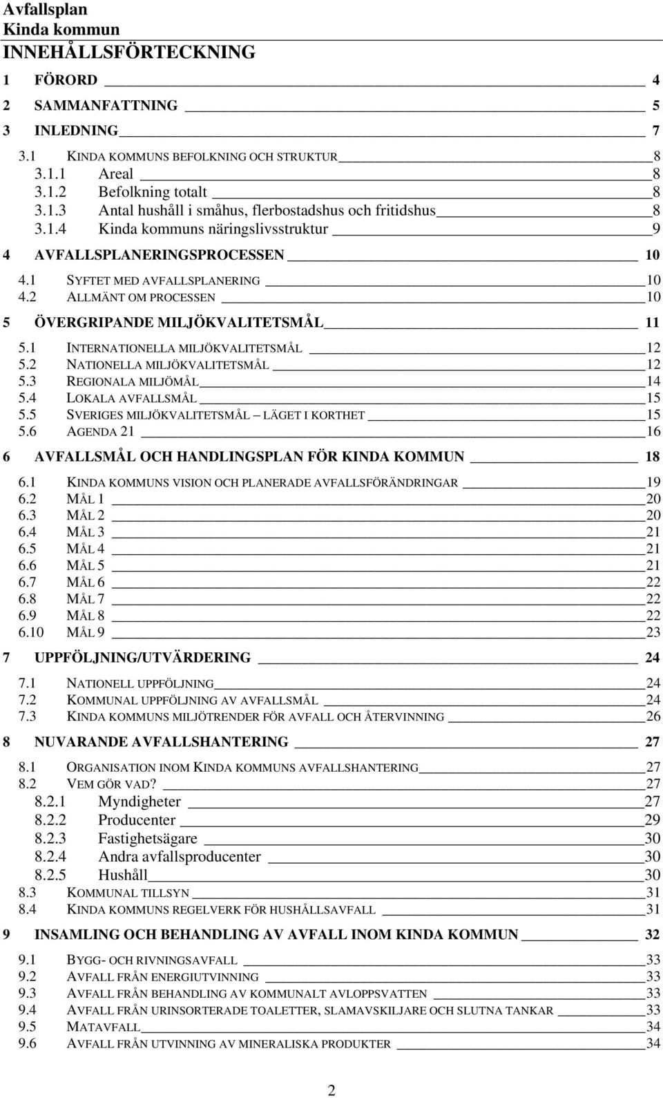 1 INTERNATIONELLA MILJÖKVALITETSMÅL 12 5.2 NATIONELLA MILJÖKVALITETSMÅL 12 5.3 REGIONALA MILJÖMÅL 14 5.4 LOKALA AVFALLSMÅL 15 5.5 SVERIGES MILJÖKVALITETSMÅL LÄGET I KORTHET 15 5.