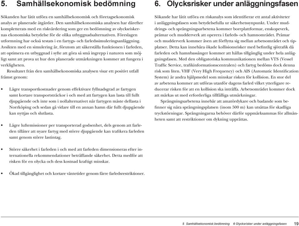 Föreslagen utformning har också testats i en fartygs- och farledssimuleringsanläggning.