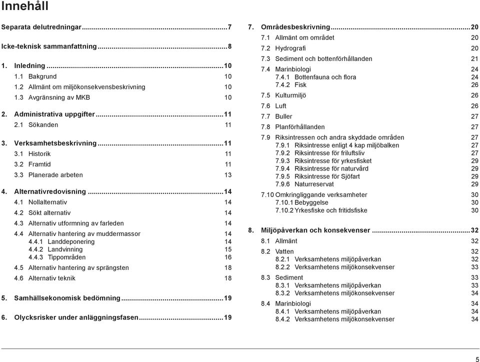 2 Sökt alternativ 14 4.3 Alternativ utformning av farleden 14 4.4 Alternativ hantering av muddermassor 14 4.4.1 Landdeponering 14 4.4.2 Landvinning 15 4.4.3 Tippområden 16 4.