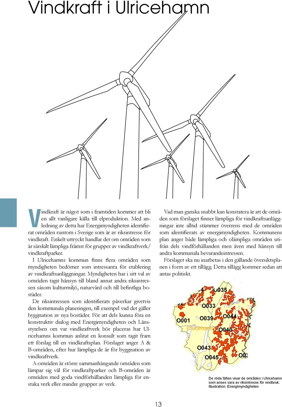 Enkelt uttryckt handlar det om områden som är särskilt lämpliga främst för grupper av vindkraftverk/ vindkraftparker.
