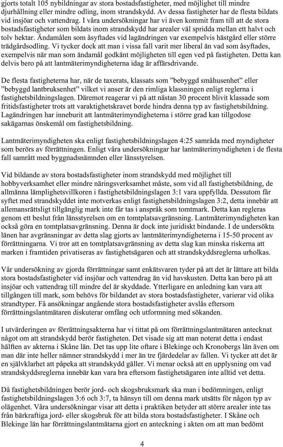 I våra undersökningar har vi även kommit fram till att de stora bostadsfastigheter som bildats inom strandskydd har arealer väl spridda mellan ett halvt och tolv hektar.