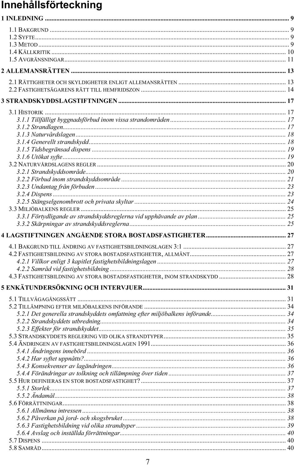 .. 17 3.1.2 Strandlagen... 17 3.1.3 Naturvårdslagen... 18 3.1.4 Generellt strandskydd... 18 3.1.5 Tidsbegränsad dispens... 19 3.1.6 Utökat syfte... 19 3.2 NATURVÅRDSLAGENS REGLER... 20 3.2.1 Strandskyddsområde.