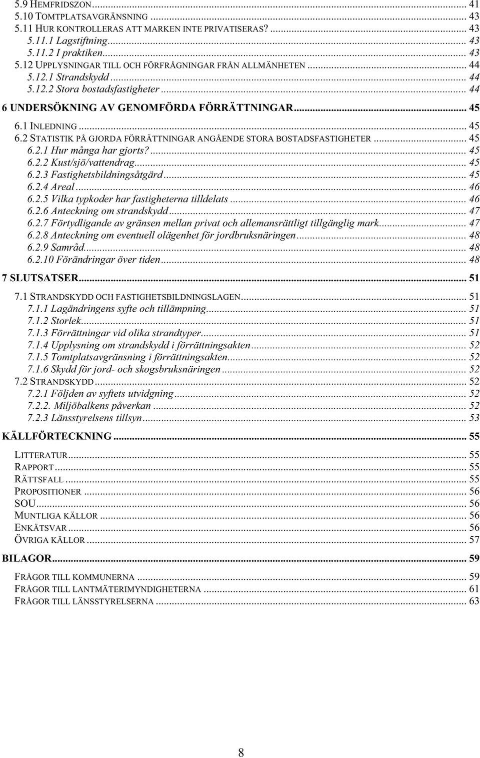 .. 45 6.2.1 Hur många har gjorts?... 45 6.2.2 Kust/sjö/vattendrag... 45 6.2.3 Fastighetsbildningsåtgärd... 45 6.2.4 Areal... 46 6.2.5 Vilka typkoder har fastigheterna tilldelats... 46 6.2.6 Anteckning om strandskydd.