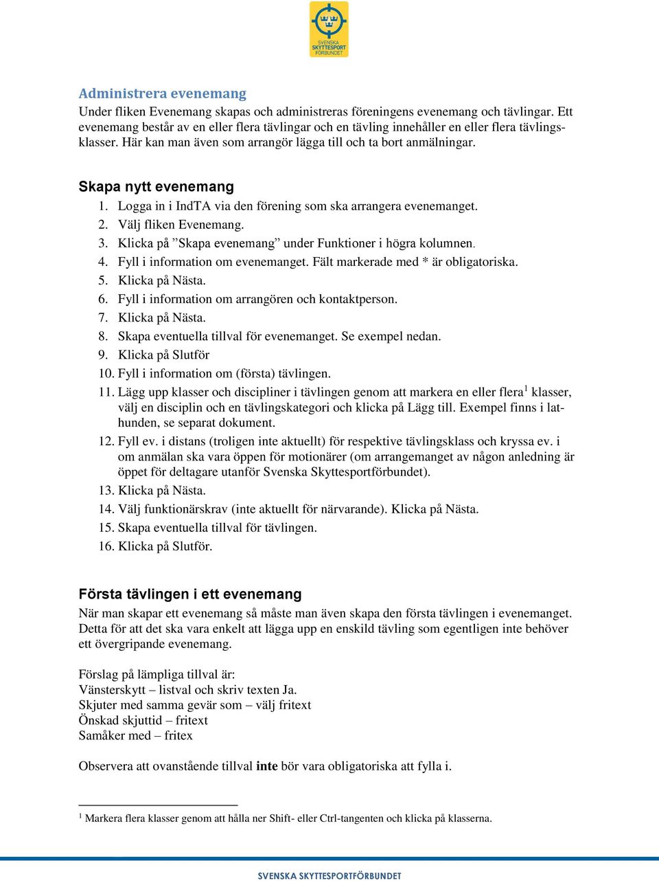 Logga in i IndTA via den förening som ska arrangera evenemanget. 2. Välj fliken Evenemang. 3. Klicka på Skapa evenemang under Funktioner i högra kolumnen. 4. Fyll i information om evenemanget.