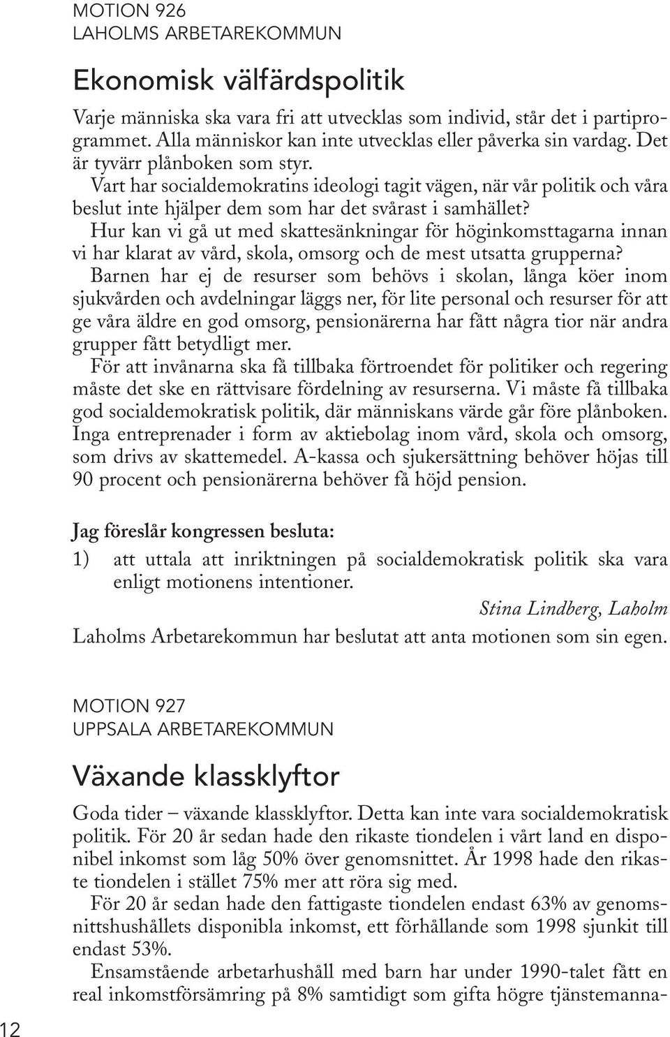 Vart har socialdemokratins ideologi tagit vägen, när vår politik och våra beslut inte hjälper dem som har det svårast i samhället?