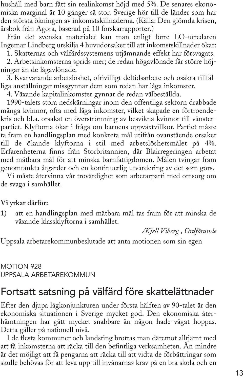 ) Från det svenska materialet kan man enligt förre LO-utredaren Ingemar Lindberg urskilja 4 huvudorsaker till att inkomstskillnader ökar: 1.