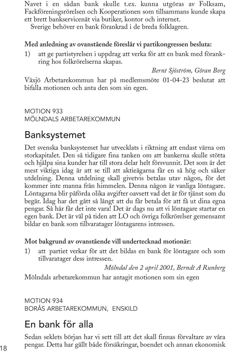 Med anledning av ovanstående föreslår vi partikongressen besluta: 1) att ge partistyrelsen i uppdrag att verka för att en bank med förankring hos folkrörelserna skapas.