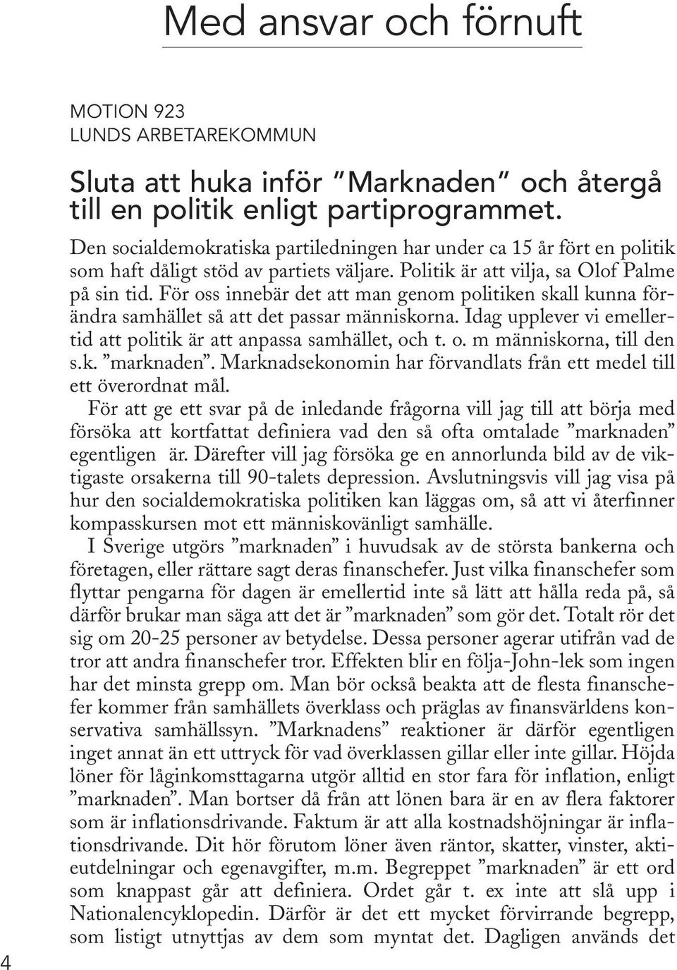 För oss innebär det att man genom politiken skall kunna förändra samhället så att det passar människorna. Idag upplever vi emellertid att politik är att anpassa samhället, och t. o. m människorna, till den s.