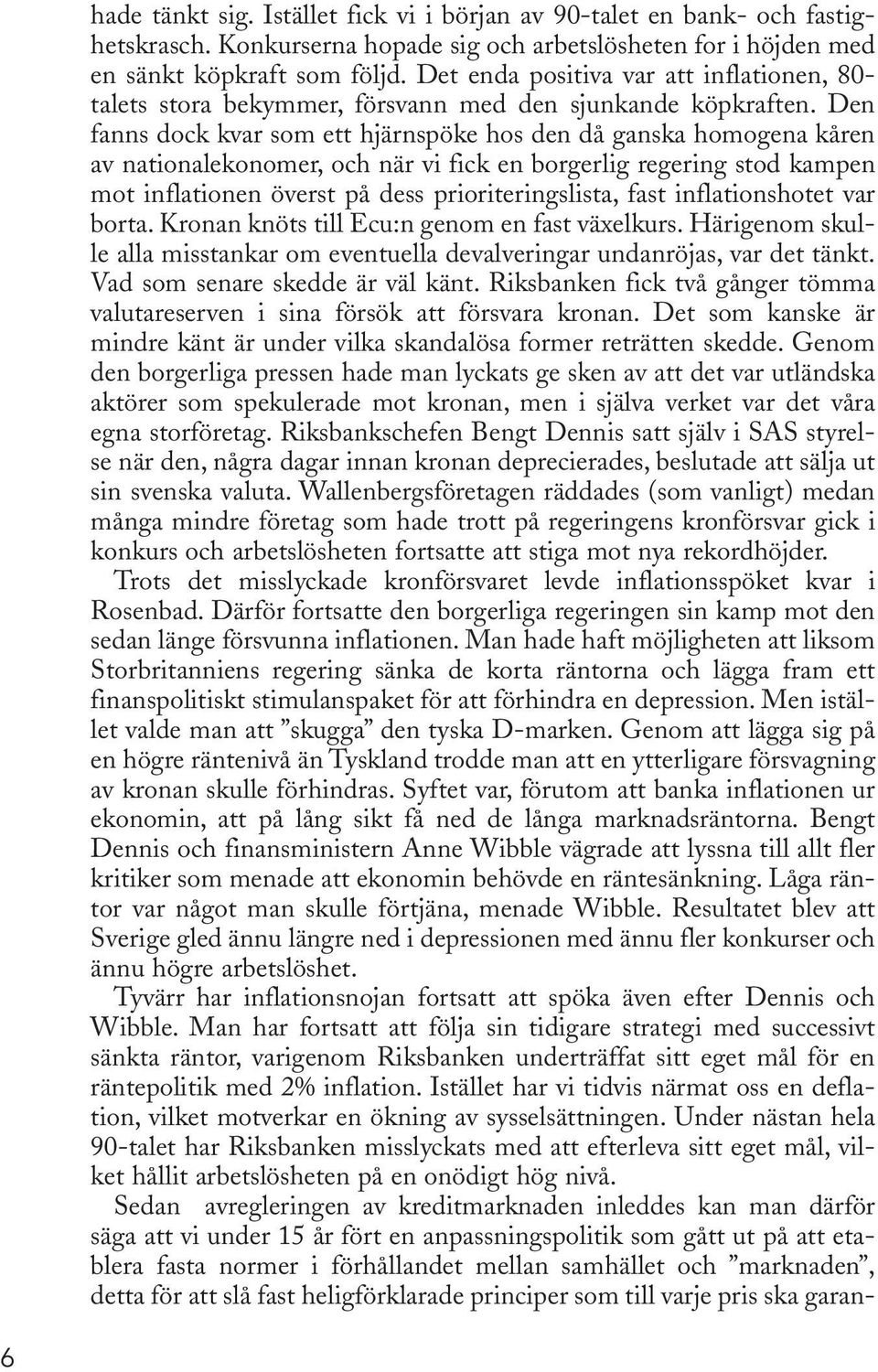 Den fanns dock kvar som ett hjärnspöke hos den då ganska homogena kåren av nationalekonomer, och när vi fick en borgerlig regering stod kampen mot inflationen överst på dess prioriteringslista, fast