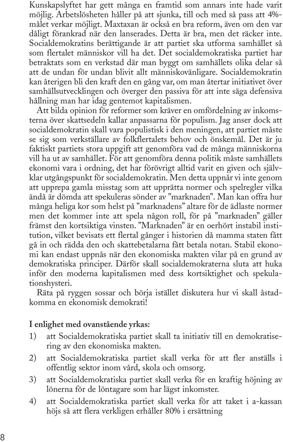 Socialdemokratins berättigande är att partiet ska utforma samhället så som flertalet människor vill ha det.