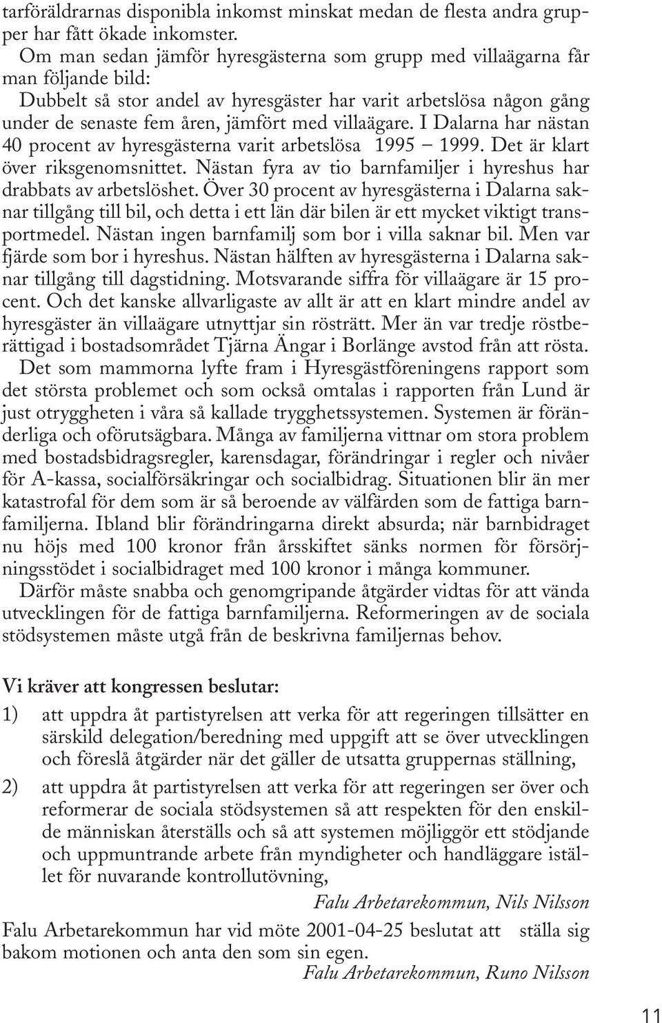 villaägare. I Dalarna har nästan 40 procent av hyresgästerna varit arbetslösa 1995 1999. Det är klart över riksgenomsnittet. Nästan fyra av tio barnfamiljer i hyreshus har drabbats av arbetslöshet.