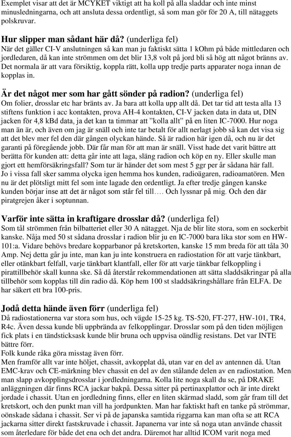 (underliga fel) När det gäller CI-V anslutningen så kan man ju faktiskt sätta 1 kohm på både mittledaren och jordledaren, då kan inte strömmen om det blir 13,8 volt på jord bli så hög att något