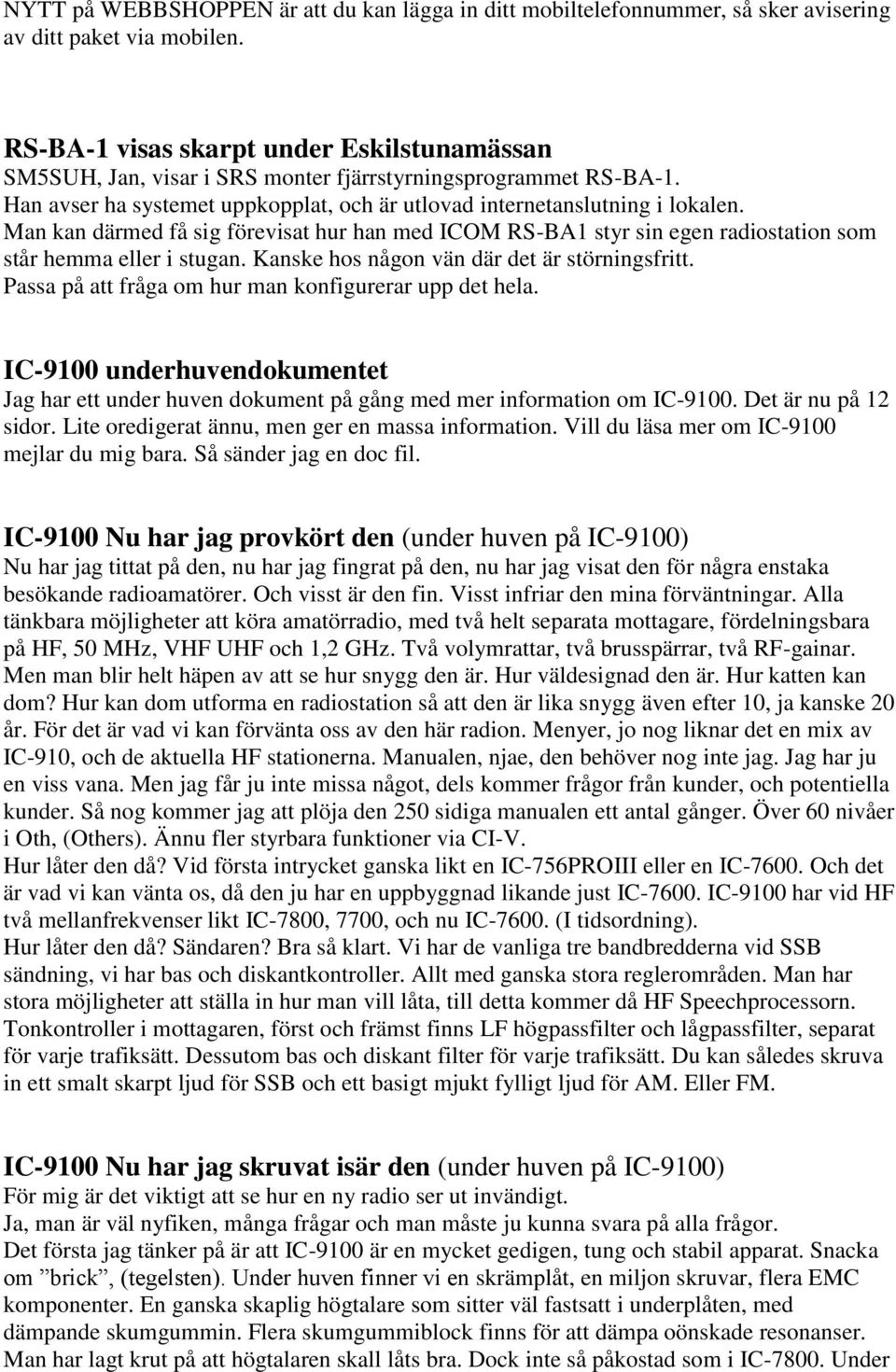 Man kan därmed få sig förevisat hur han med ICOM RS-BA1 styr sin egen radiostation som står hemma eller i stugan. Kanske hos någon vän där det är störningsfritt.