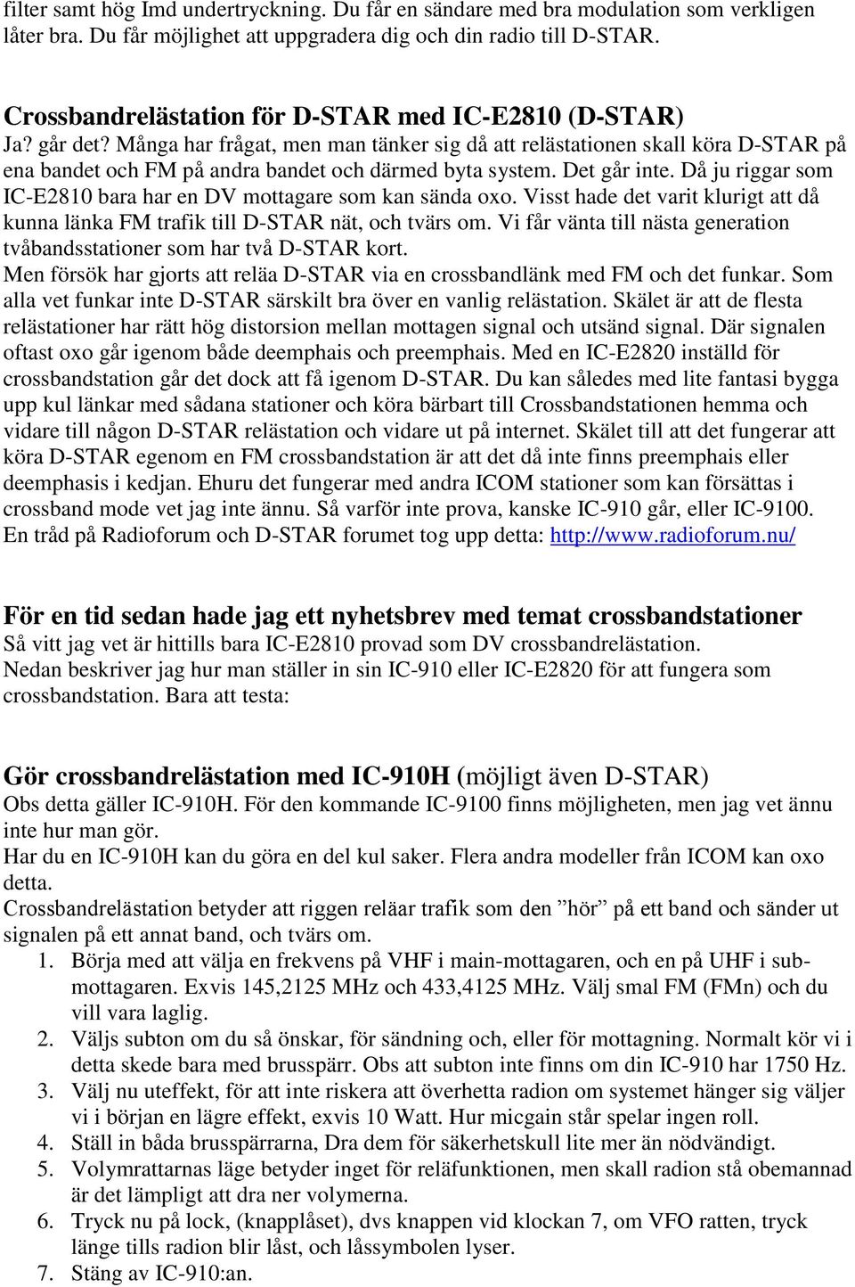 Många har frågat, men man tänker sig då att relästationen skall köra D-STAR på ena bandet och FM på andra bandet och därmed byta system. Det går inte.