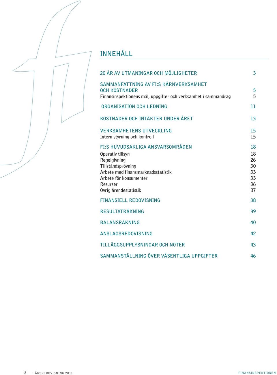 tillsyn 18 Regelgivning 26 Tillståndsprövning 30 Arbete med finansmarknadsstatistik 33 Arbete för konsumenter 33 Resurser 36 Övrig ärendestatistik 37 Finansiell redovisning