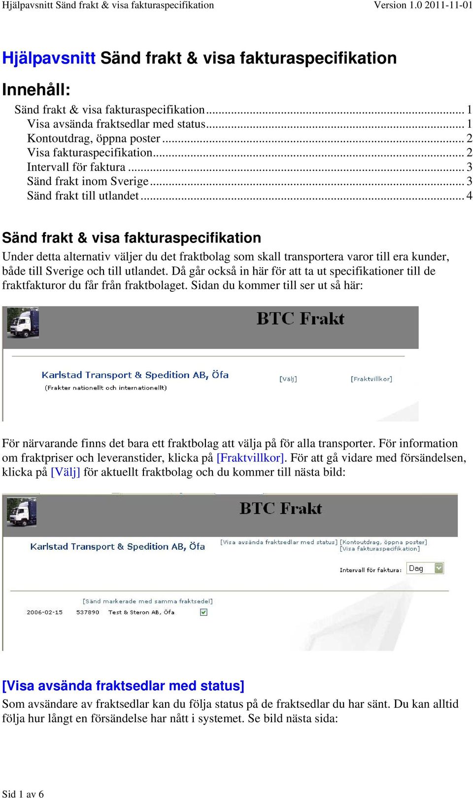 .. 4 Sänd frakt & visa fakturaspecifikation Under detta alternativ väljer du det fraktbolag som skall transportera varor till era kunder, både till Sverige och till utlandet.