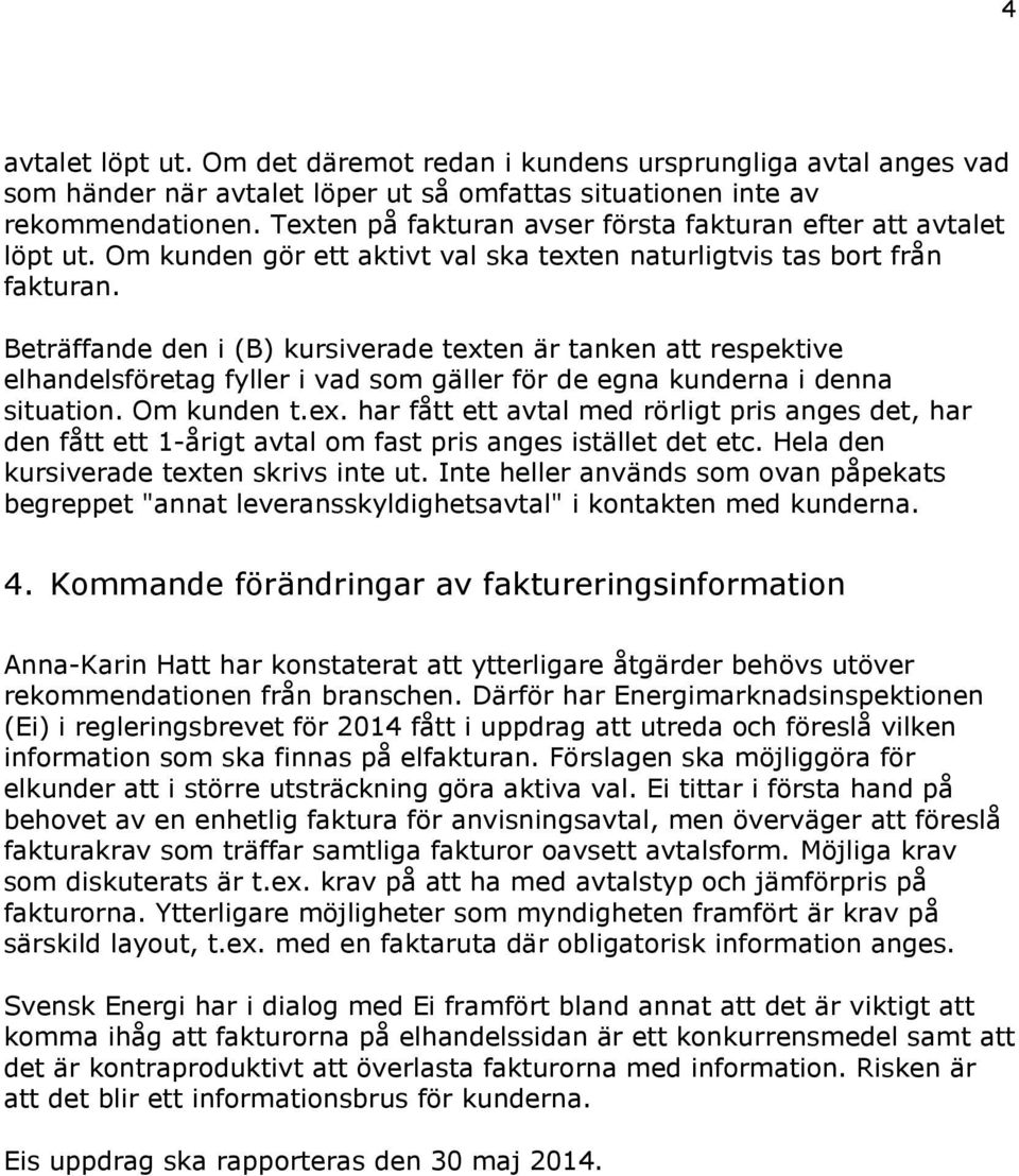 Beträffande den i (B) kursiverade texten är tanken att respektive elhandelsföretag fyller i vad som gäller för de egna kunderna i denna situation. Om kunden t.ex. har fått ett avtal med rörligt pris anges det, har den fått ett 1-årigt avtal om fast pris anges istället det etc.