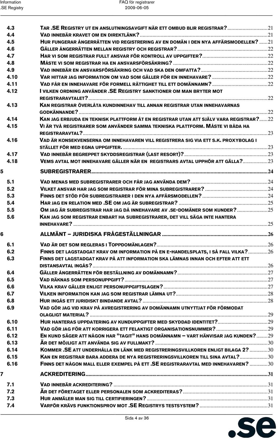 ...22 4.10 VAR HITTAR JAG INFORMATION OM VAD SOM GÄLLER FÖR EN INNEHAVARE?...22 4.11 VAD FÅR EN INNEHAVARE FÖR FORMELL RÄTTIGHET TILL ETT DOMÄNNAMN?...22 4.12 I VILKEN ORDNING ANVÄNDER.