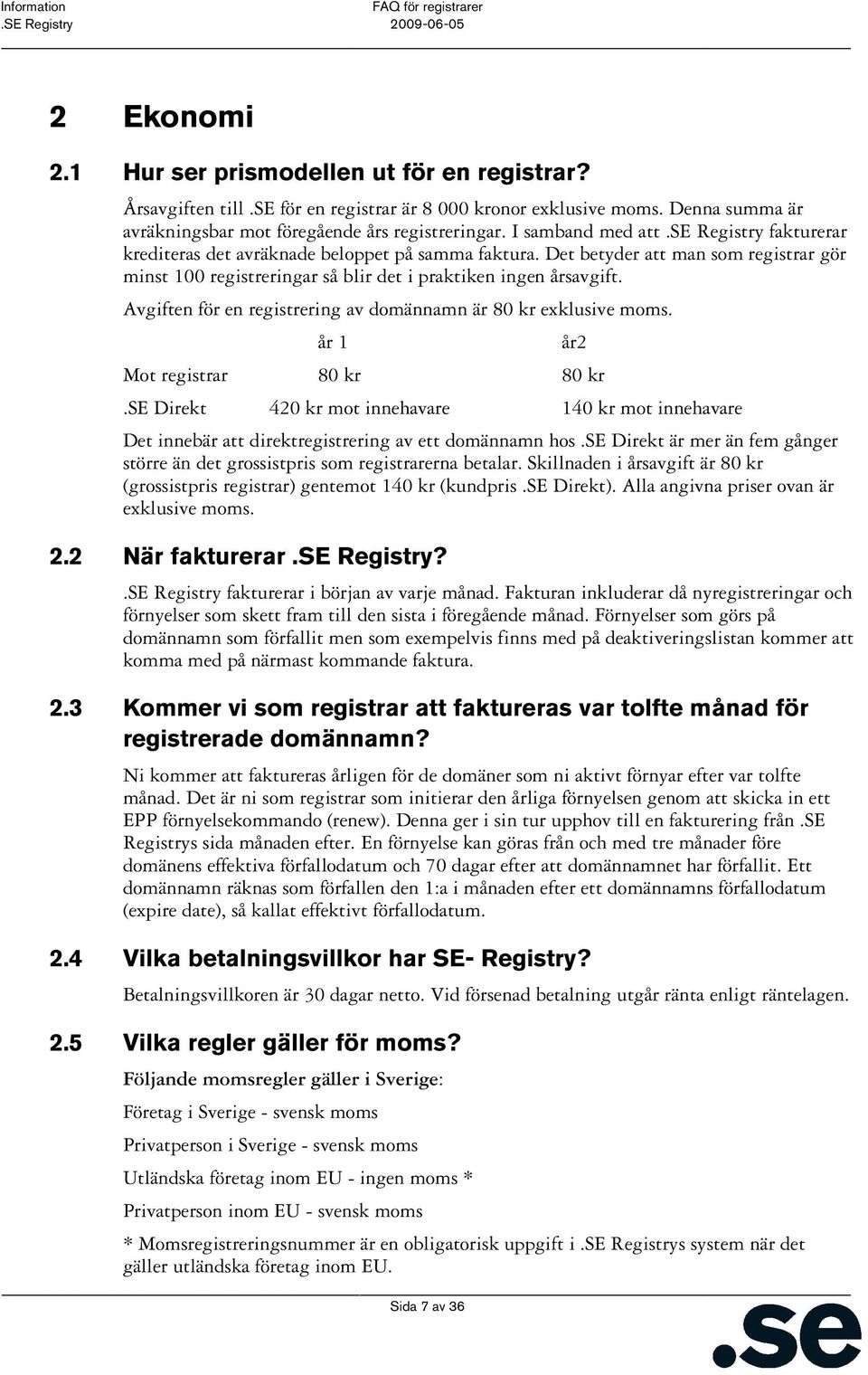 Avgiften för en registrering av domännamn är 80 kr exklusive moms. år 1 Sida 7 av 36 år2 Mot registrar 80 kr 80 kr.