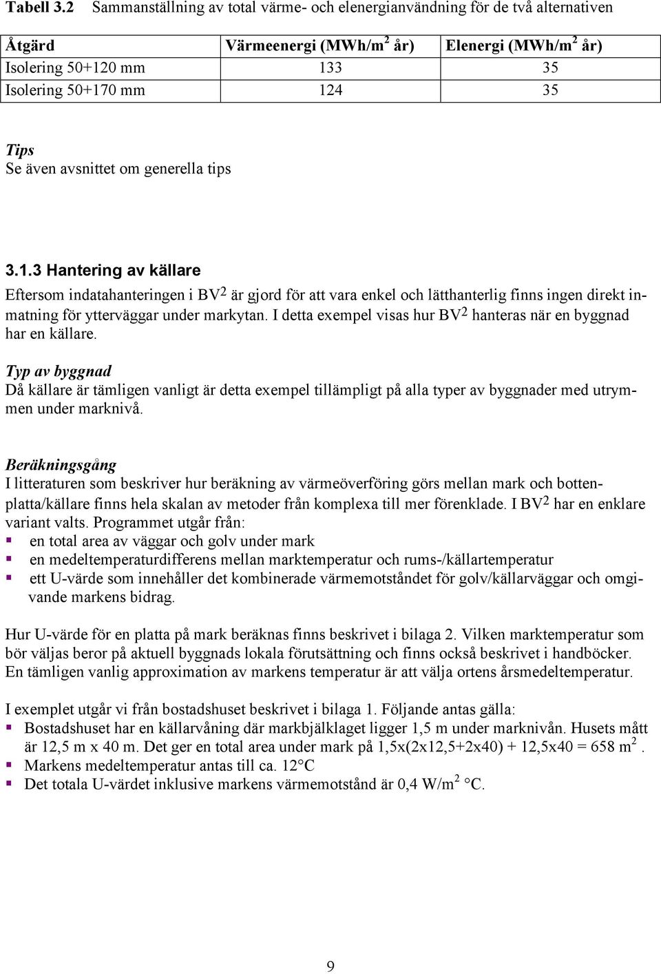 även avsnittet om generella tips 3.1.3 Hantering av källare Eftersom indatahanteringen i BV 2 är gjord för att vara enkel och lätthanterlig finns ingen direkt inmatning för ytterväggar under markytan.