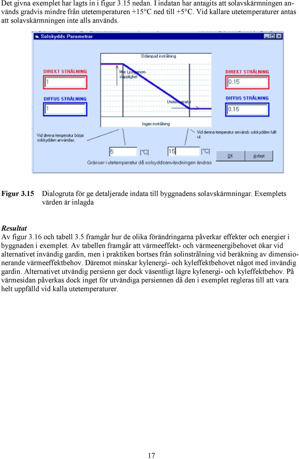 Exemplets värden är inlagda Resultat Av figur 3.16 och tabell 3.5 framgår hur de olika förändringarna påverkar effekter och energier i byggnaden i exemplet.