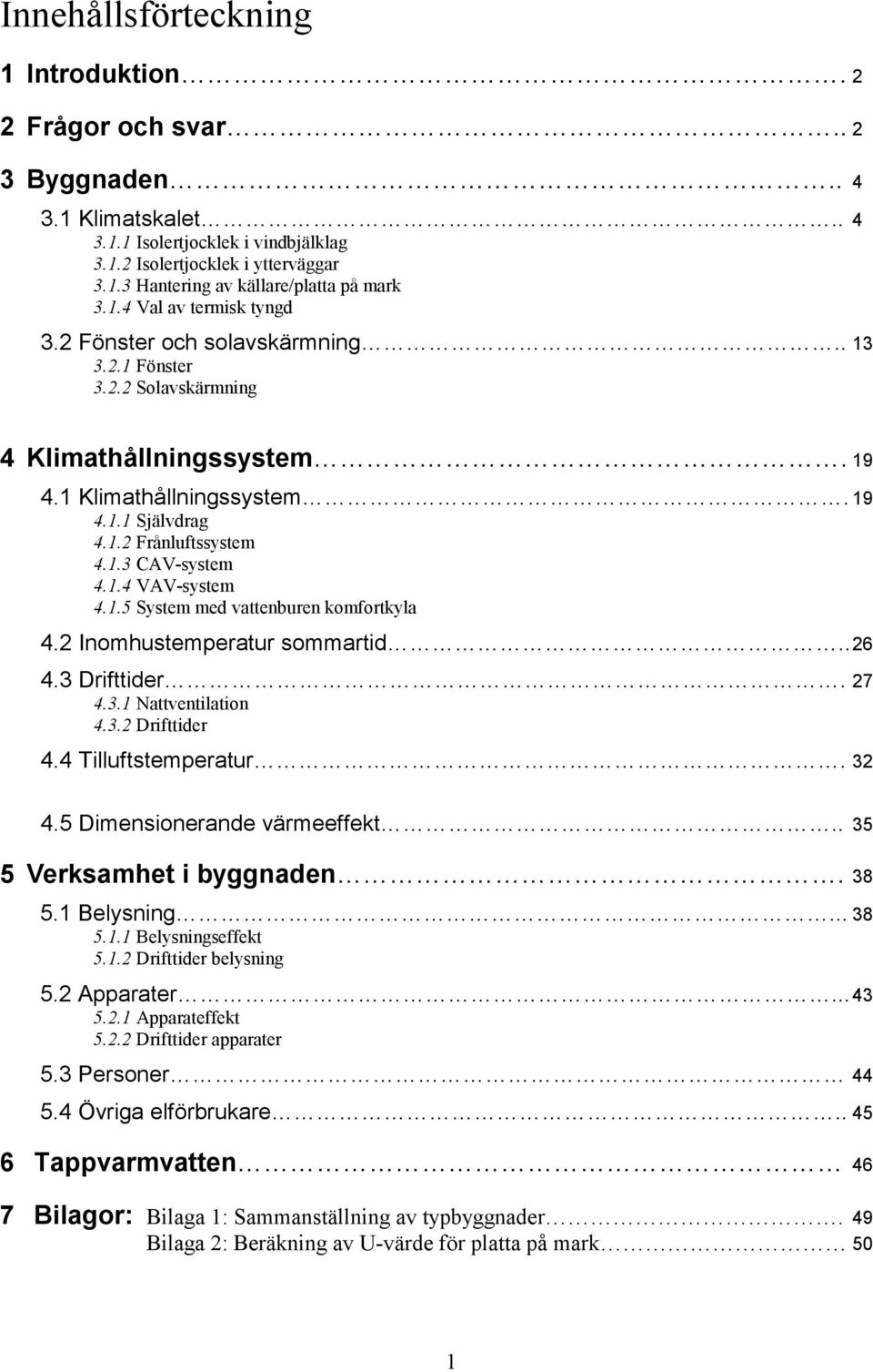 1.4 VAV-system 4.1.5 System med vattenburen komfortkyla 4.2 Inomhustemperatur sommartid.. 26 4.3 Drifttider. 27 4.3.1 Nattventilation 4.3.2 Drifttider 4.4 Tilluftstemperatur. 32 4.