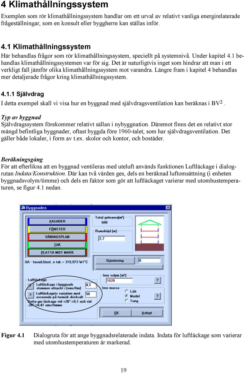 Det är naturligtvis inget som hindrar att man i ett verkligt fall jämför olika klimathållningssystem mot varandra. Längre fram i kapitel 4 behandlas mer detaljerade frågor kring klimathållningssystem.