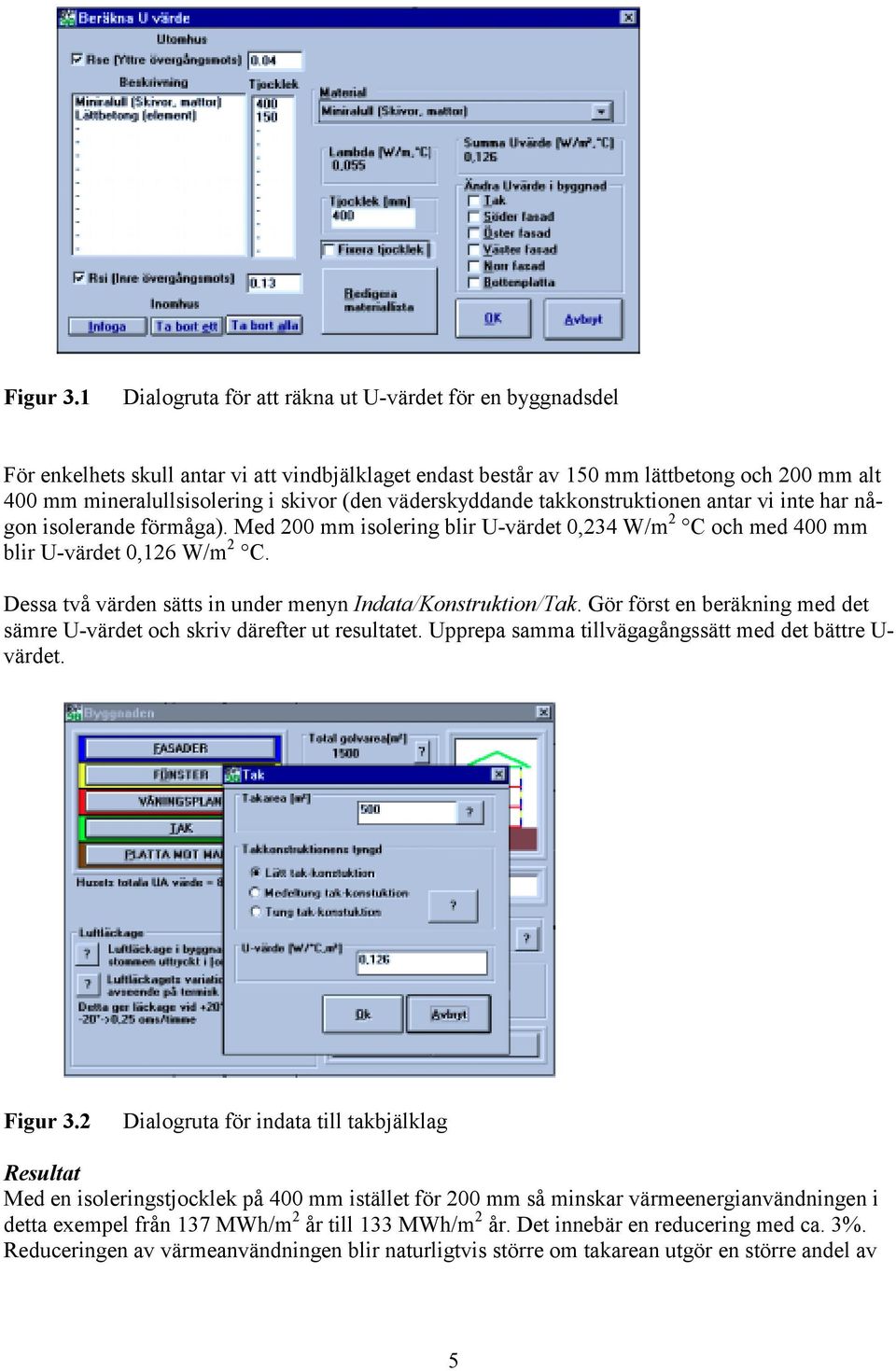 väderskyddande takkonstruktionen antar vi inte har någon isolerande förmåga). Med 200 mm isolering blir U-värdet 0,234 W/m 2 C och med 400 mm blir U-värdet 0,126 W/m 2 C.